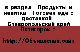  в раздел : Продукты и напитки » Готовая еда с доставкой . Ставропольский край,Пятигорск г.